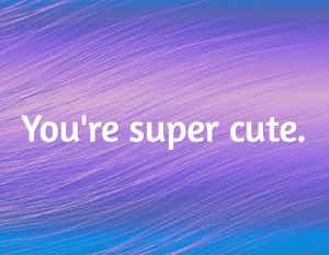 You're super cute...