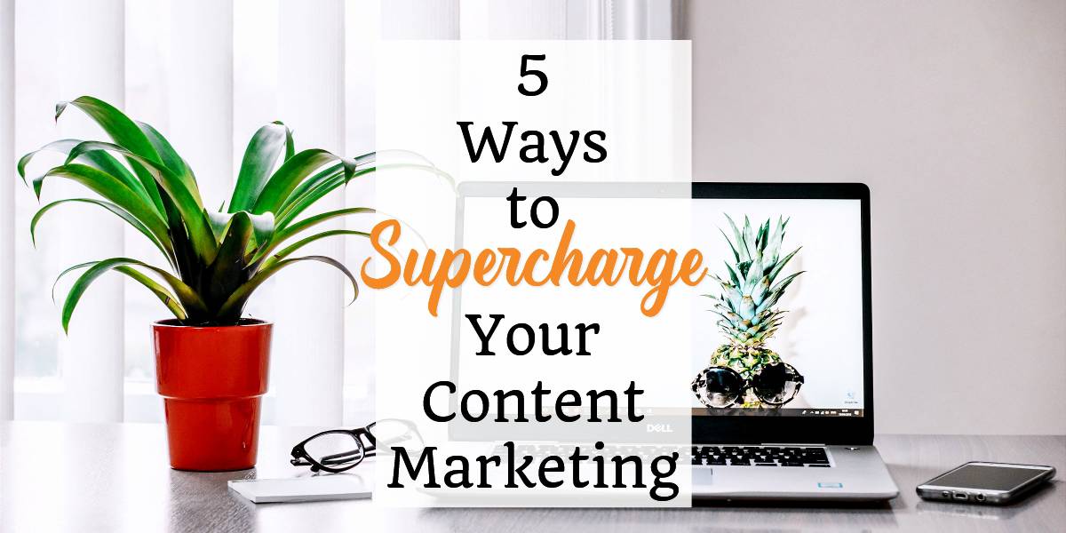 5 Ways to Supercharge Your Content Marketing